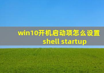 win10开机启动项怎么设置 shell startup